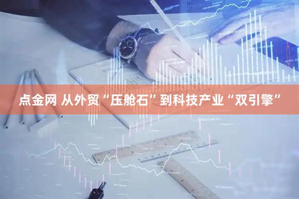 点金网 从外贸“压舱石”到科技产业“双引擎”