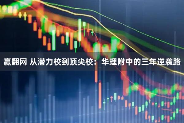 赢翻网 从潜力校到顶尖校：华理附中的三年逆袭路