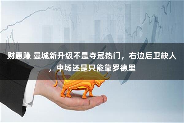 财惠赚 曼城新升级不是夺冠热门，右边后卫缺人，中场还是只能靠罗德里