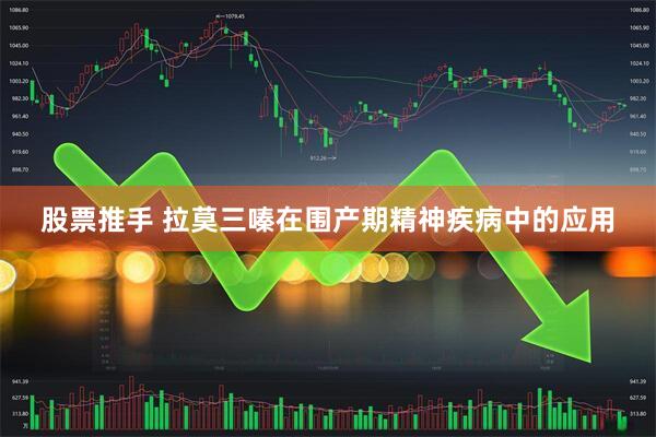 股票推手 拉莫三嗪在围产期精神疾病中的应用
