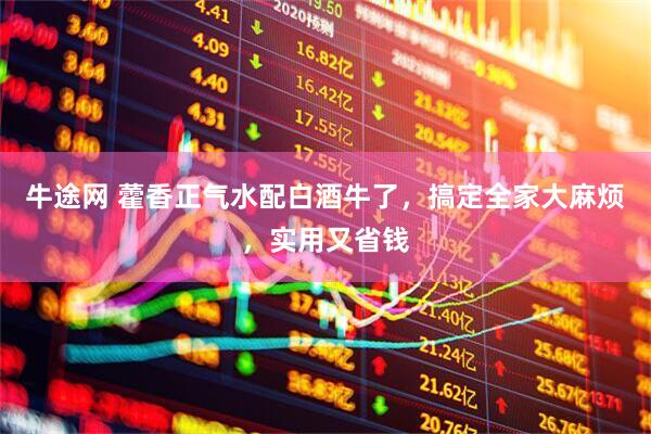 牛途网 藿香正气水配白酒牛了，搞定全家大麻烦，实用又省钱