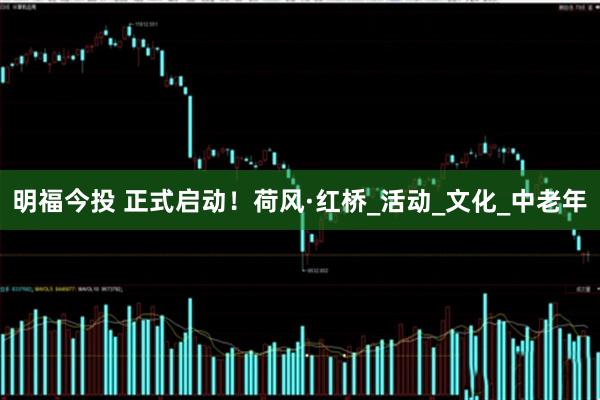 明福今投 正式启动！荷风·红桥_活动_文化_中老年