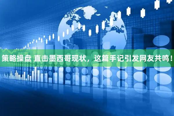 策略操盘 直击墨西哥现状，这篇手记引发网友共鸣！